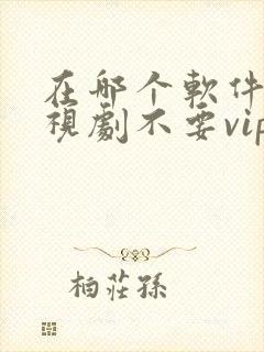 在哪个软件看电视剧不要vip