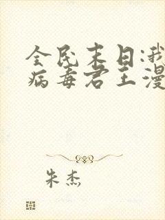 全民末日:我,病毒君王漫画完整版免费看