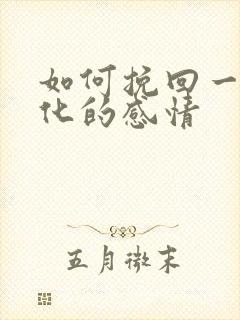 如何挽回一段淡化的感情