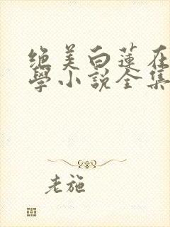 绝美白莲在线教学小说全集txt