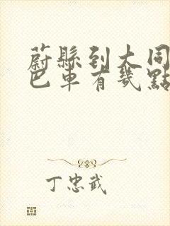 蔚县到大同的大巴车有几点的车