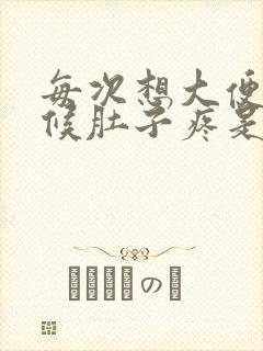 每次想大便的时候肚子疼是怎么回事