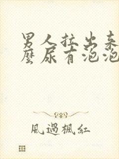 男人拉出来为什么尿有泡泡了