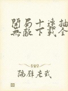 开局十连抽然后无敌下载全本txt