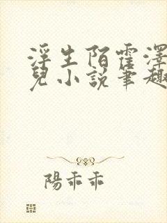 浮生陌霍泽霍水儿小说笔趣阁无弹窗