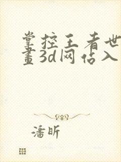 掌控王者世界漫画3d网站入口在线观看