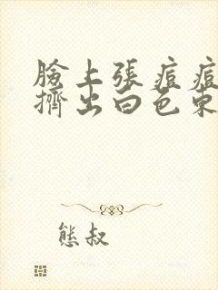 脸上张痘痘还能挤出白色东西