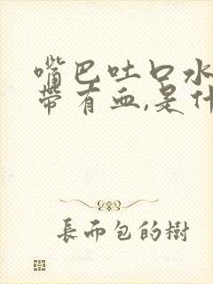 嘴巴吐口水总是带有血,是什么原因