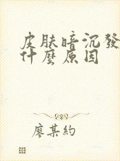 皮肤暗沉发黄是什么原因