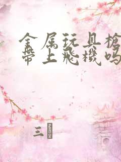 金属玩具枪可以带上飞机吗