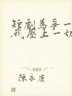 短剧为争一口气,我压上一切免费观看