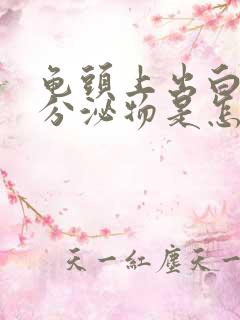 龟头上出白色的分泌物是怎么回事