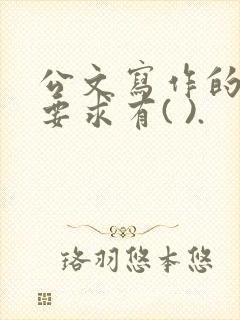 公文写作的基本要求有( ).