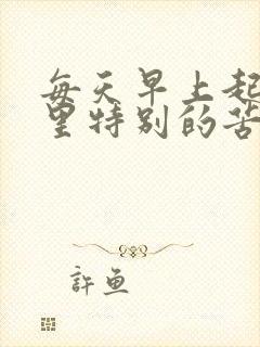 每天早上起床嘴里特别的苦