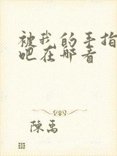 被我的手指扰乱吧在哪看