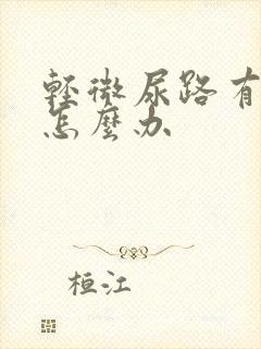 轻微尿路有感染怎么办