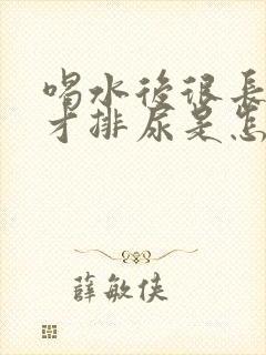 喝水后很长时间才排尿是怎么回事