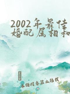 2002年最佳婚配属相和属相