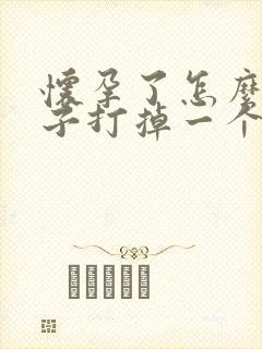 怀孕了怎么把孩子打掉一个月