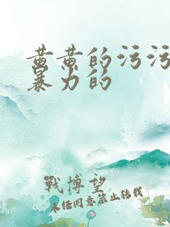 黄黄的污污的很暴力的