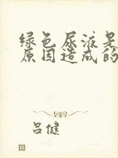 绿色尿液是什么原因造成的