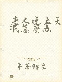 老人晚上天天失眠怎么办