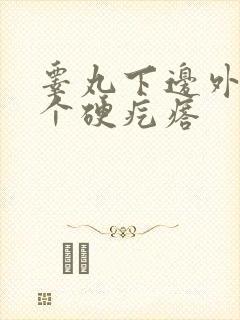 睾丸下边外面长个硬疙瘩