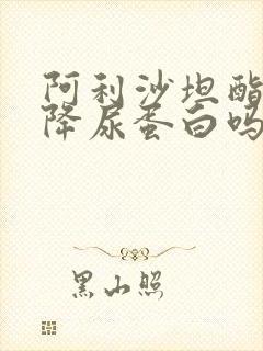 阿利沙坦酯片能降尿蛋白吗