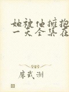 她被他拥抱的那一天全集在线观看