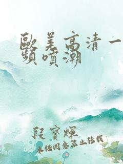 欧美高清一级视频喷潮