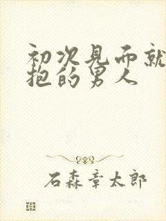 初次见面就要拥抱的男人