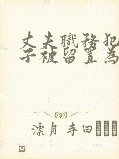 丈夫职务犯罪妻子被留置为啥