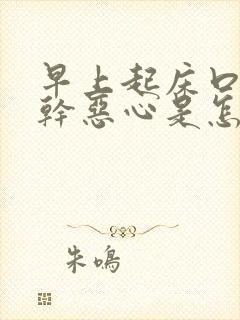 早上起床口苦口干恶心是怎么回事