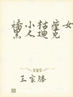 娇小枯瘦女巨大黑人迪克