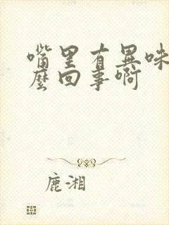 嘴里有异味是怎么回事啊