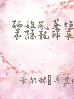 师姐风华绝代师弟隐龙归来