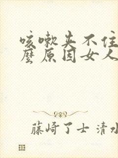 咳嗽夹不住尿什么原因女人