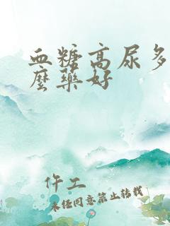 血糖高尿多吃什么药好