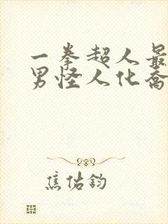 一拳超人最强之男怪人化乔泽