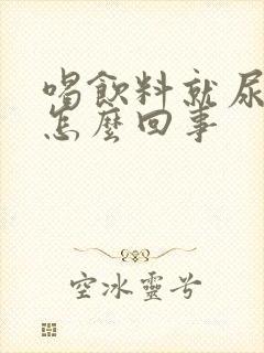 喝饮料就尿多是怎么回事