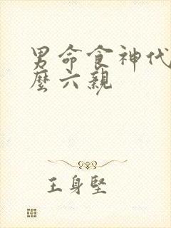 男命食神代表什么六亲