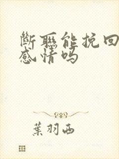 断联能挽回一段感情吗