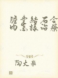 胆囊结石合并息肉怎样治疗