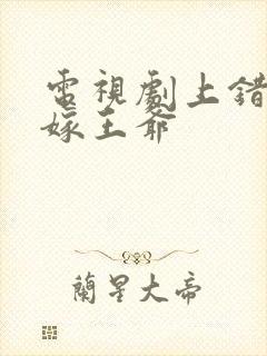 电视剧上错花轿嫁王爷