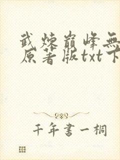 武炼巅峰无删减原著版txt下载