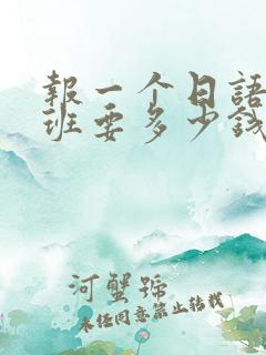 报一个日语培训班要多少钱