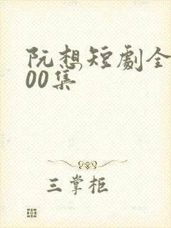 阮想短剧全部100集