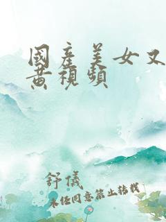 国产美女又爽又黄视频