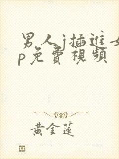 男人j插进女人p免费视频