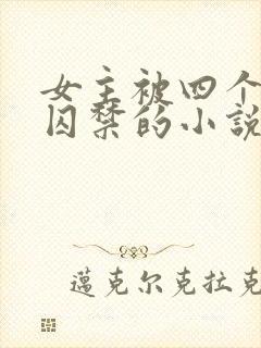 女主被四个恶魔囚禁的小说叫什么